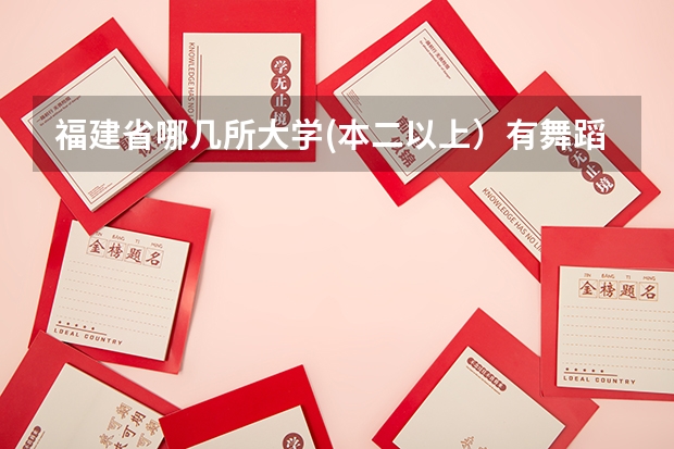 福建省哪几所大学(本二以上)有舞蹈系的?(本二大学排行榜)