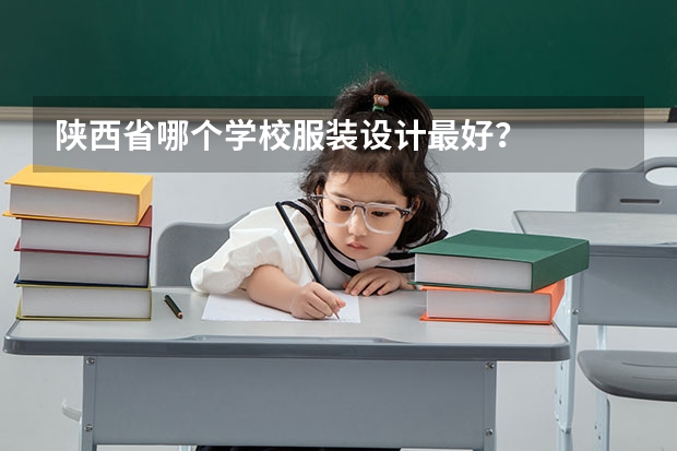 陕西省哪个学校服装设计最好?
