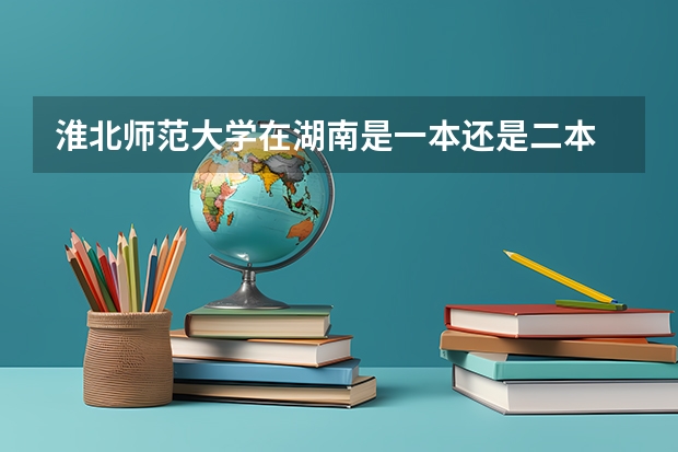 淮北师范大学在湖南是一本还是二本 淮北师范大学是一本还是二本