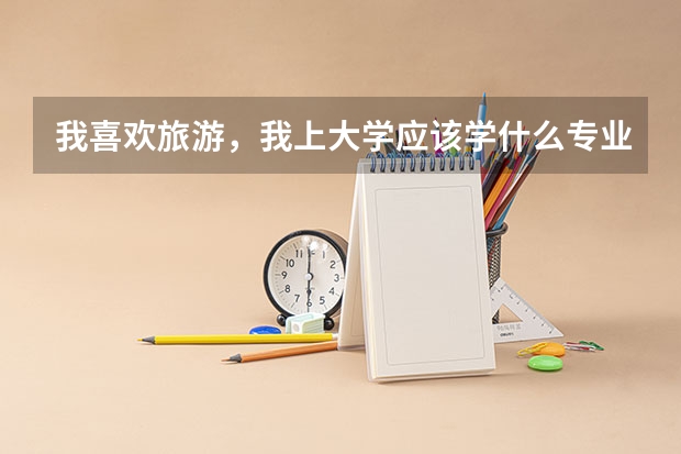 我喜欢旅游，我上大学应该学什么专业呢？工作可以和旅游连一样？