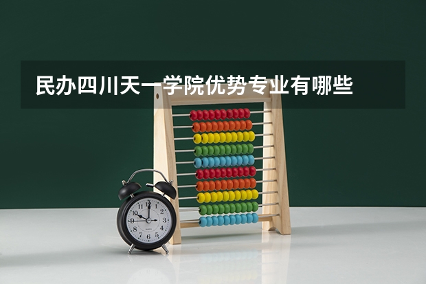 民办四川天一学院优势专业有哪些