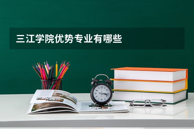 三江学院优势专业有哪些