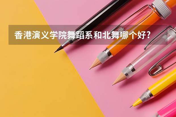香港演义学院舞蹈系和北舞哪个好?