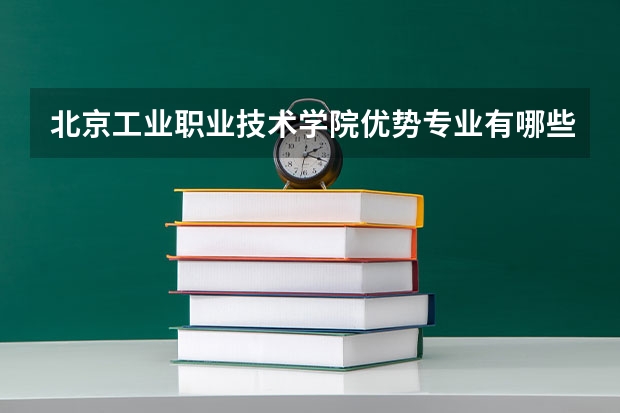 北京工业职业技术学院优势专业有哪些