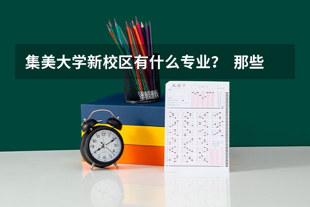 集美大学新校区有什么专业？  那些专业好？除了跟船有关的