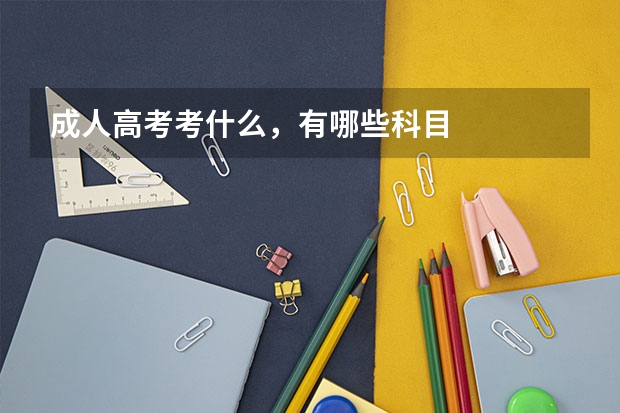 成人高考考什么，有哪些科目