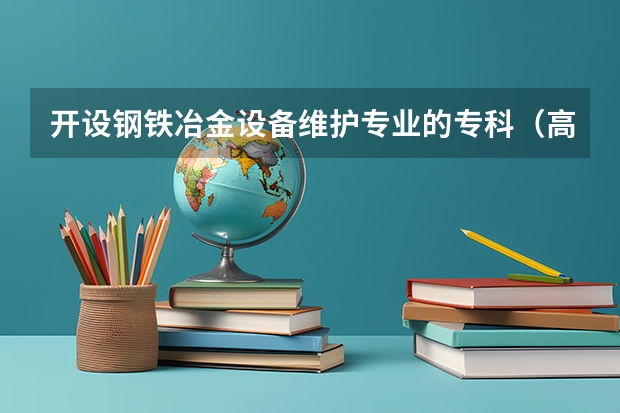 开设钢铁冶金设备维护专业的专科（高职）类大学有哪些