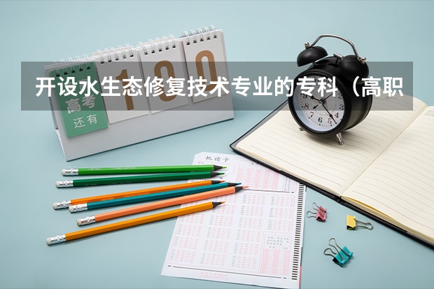 开设水生态修复技术专业的专科（高职）类大学有哪些