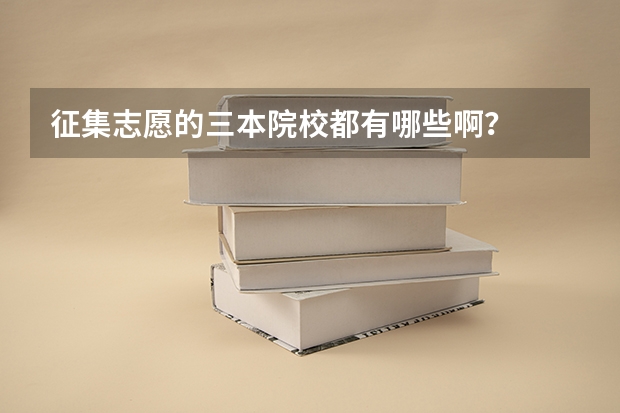 征集志愿的三本院校都有哪些啊？