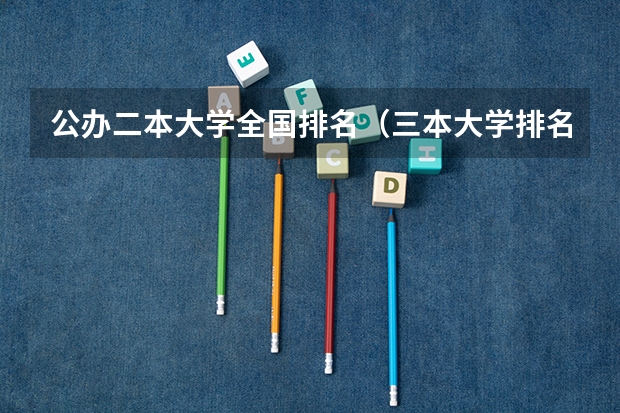 公办二本大学全国排名（三本大学排名）