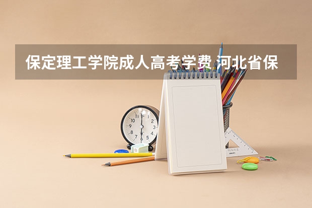 保定理工学院成人高考学费 河北省保定市成人高考报名方法？