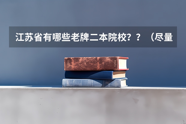 江苏省有哪些老牌二本院校？？（尽量详细介绍）