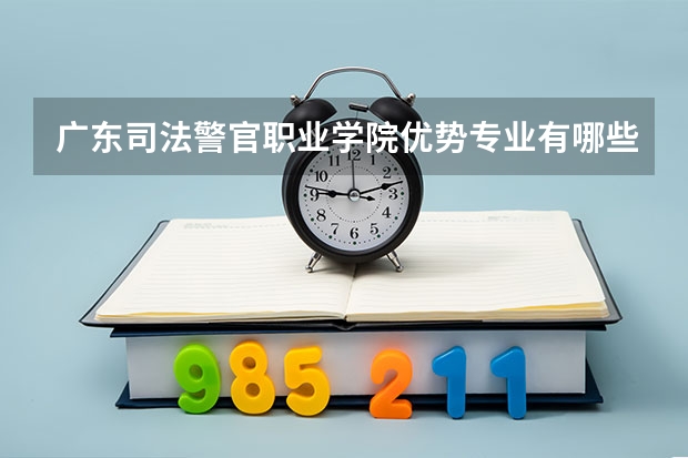 广东司法警官职业学院优势专业有哪些