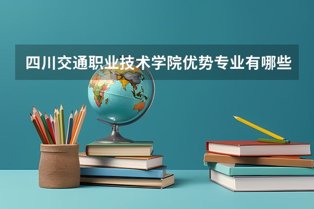 四川交通职业技术学院优势专业有哪些