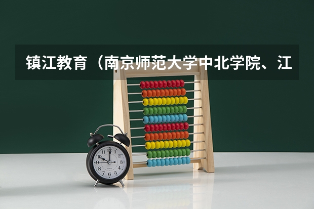 镇江教育（南京师范大学中北学院、江苏大学京江学院、三江学院、江南大学太湖学院）
