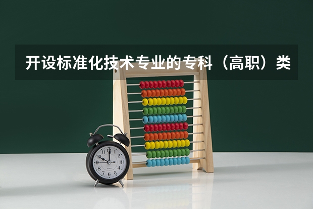开设标准化技术专业的专科（高职）类大学有哪些