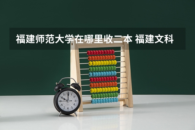 福建师范大学在哪里收二本 福建文科562能去哪的师范大学