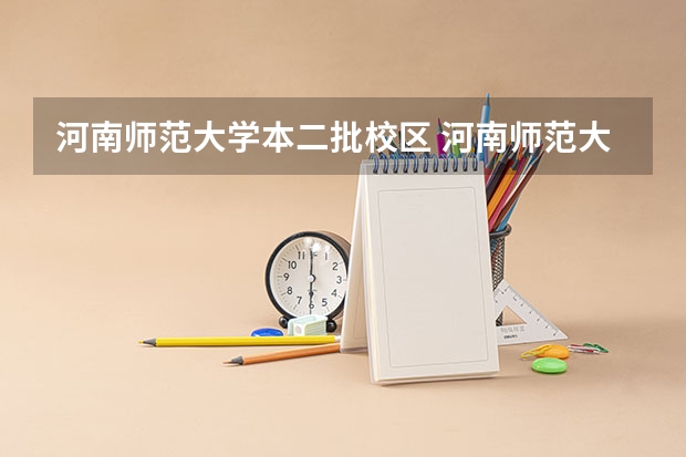 河南师范大学本二批校区 河南师范大学几个校区?