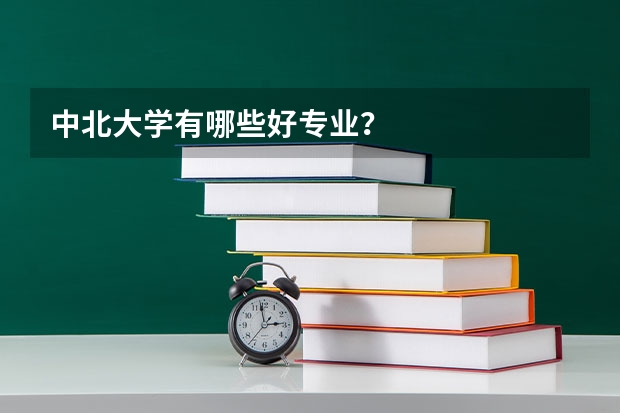 中北大学有哪些好专业？