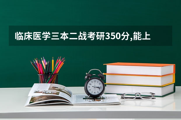临床医学三本二战考研350分,能上岸吗?