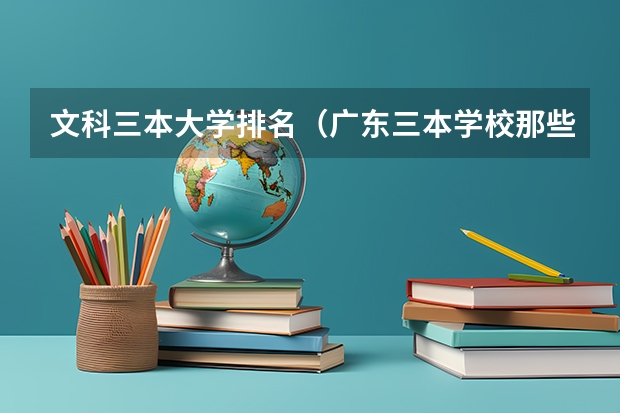 文科三本大学排名（广东三本学校那些好~~烦啊）