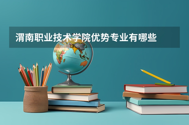 渭南职业技术学院优势专业有哪些