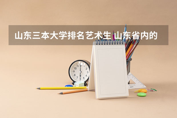 山东三本大学排名艺术生 山东省内的二本大学