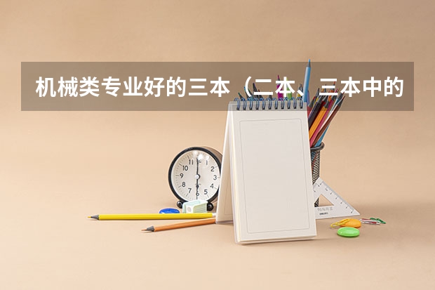 机械类专业好的三本（二本、三本中的机械类专业，帮我推荐一下。）