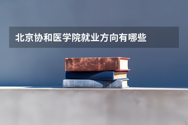 北京协和医学院就业方向有哪些