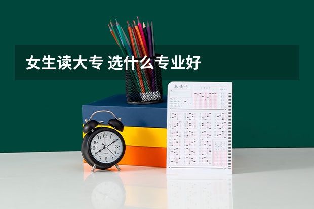 女生读大专 选什么专业好
