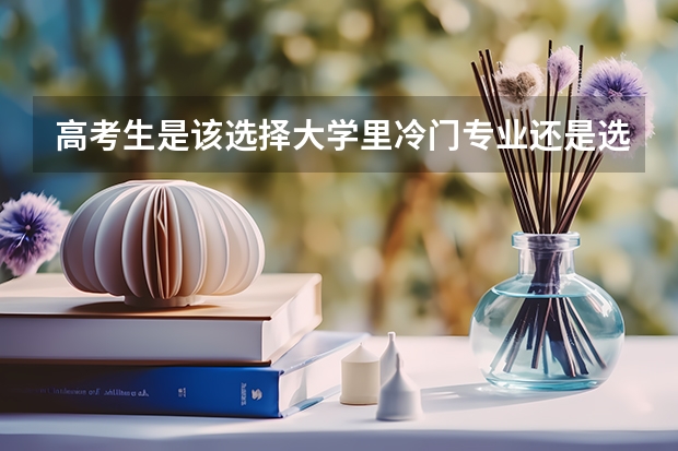 高考生是该选择大学里冷门专业还是选择大众都比较看好的热门专业呢？