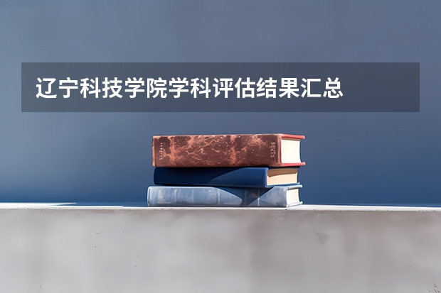 辽宁科技学院学科评估结果汇总