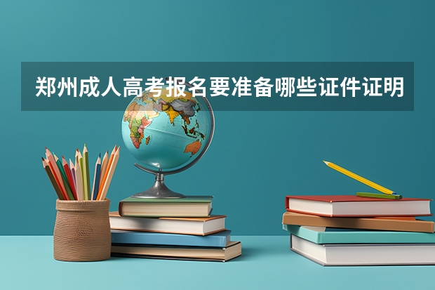 郑州成人高考报名要准备哪些证件证明?