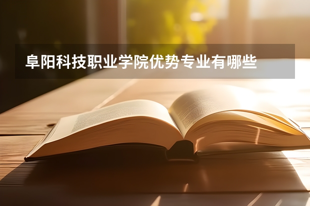 阜阳科技职业学院优势专业有哪些