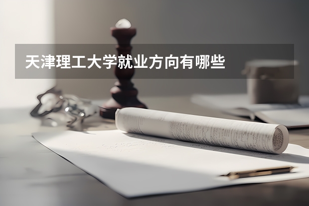 天津理工大学就业方向有哪些