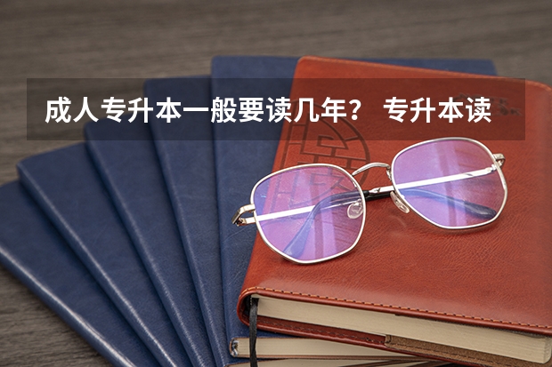 成人专升本一般要读几年？ 专升本读本科要几年