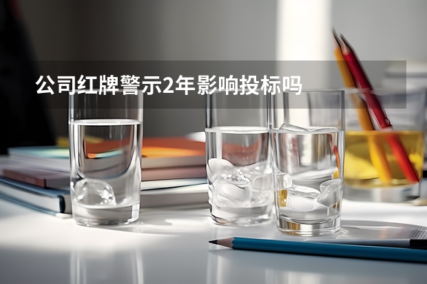 公司红牌警示2年影响投标吗