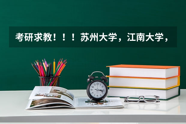 考研求教！！！苏州大学，江南大学，江苏大学。（江苏大学机械设计制造及其自动化考研专业课选择?）