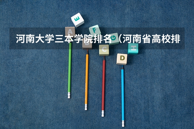 河南大学三本学院排名（河南省高校排名榜）