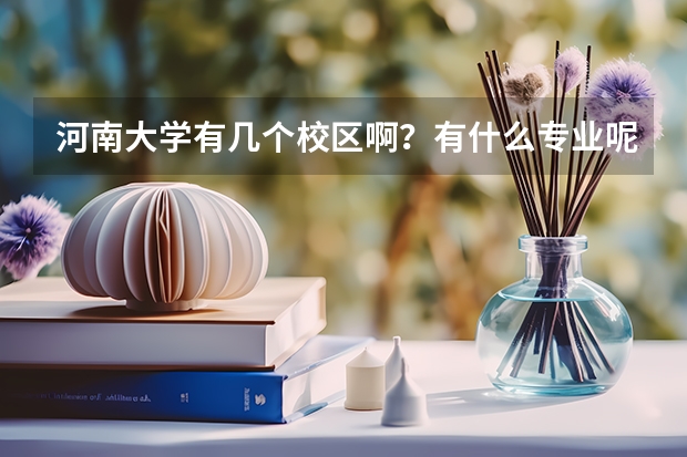 河南大学有几个校区啊？有什么专业呢？