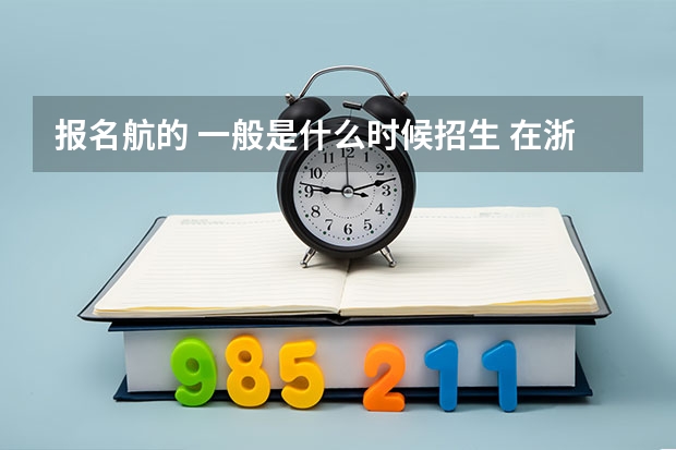 报名航的 一般是什么时候招生 在浙江的哪招啊？成绩上有什么要求啊？