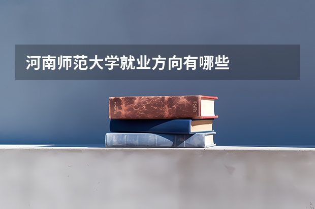 河南师范大学就业方向有哪些