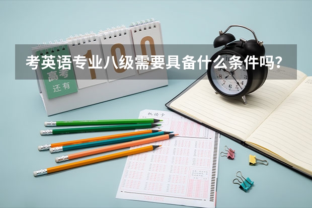 考英语专业八级需要具备什么条件吗？