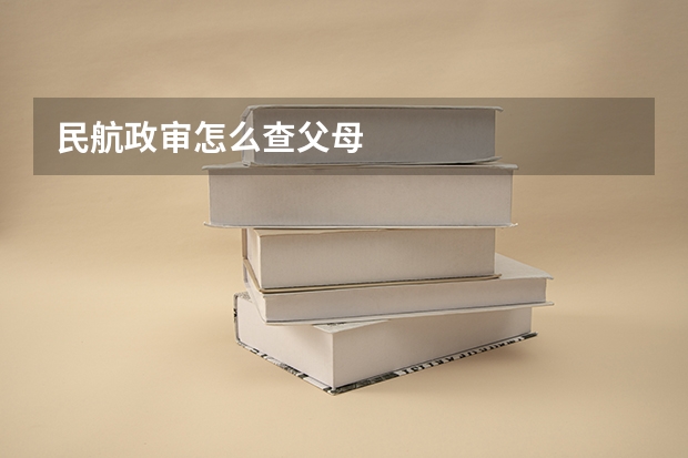 民航政审怎么查父母