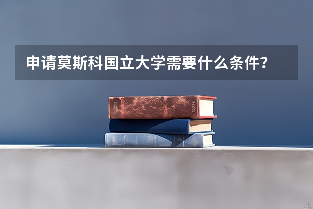 申请莫斯科国立大学需要什么条件？