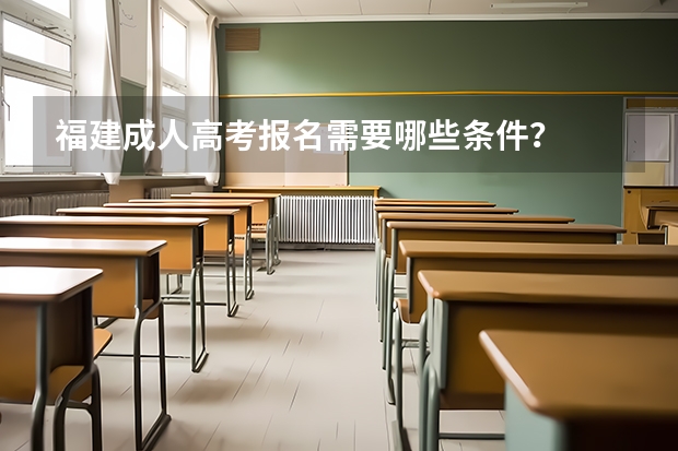 福建成人高考报名需要哪些条件？