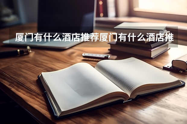 厦门有什么酒店推荐厦门有什么酒店推荐吃的