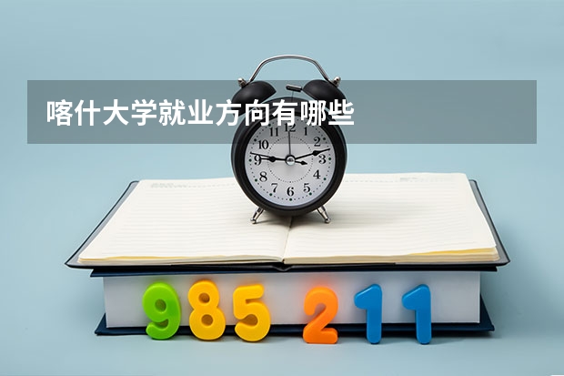 喀什大学就业方向有哪些