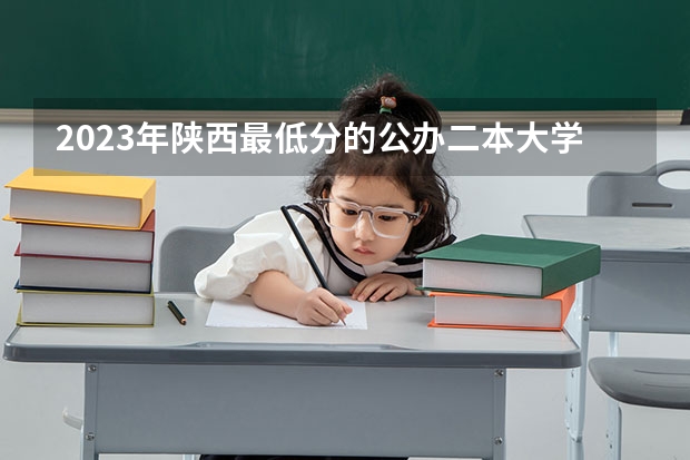 2023年陕西最低分的公办二本大学名单（师范二本大学排名及分数线）