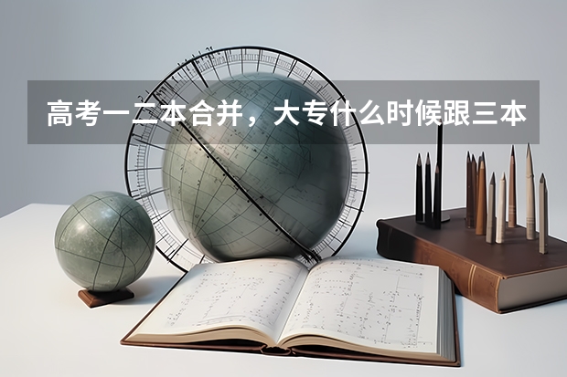 高考一二本合并,大专什么时候跟三本合并?